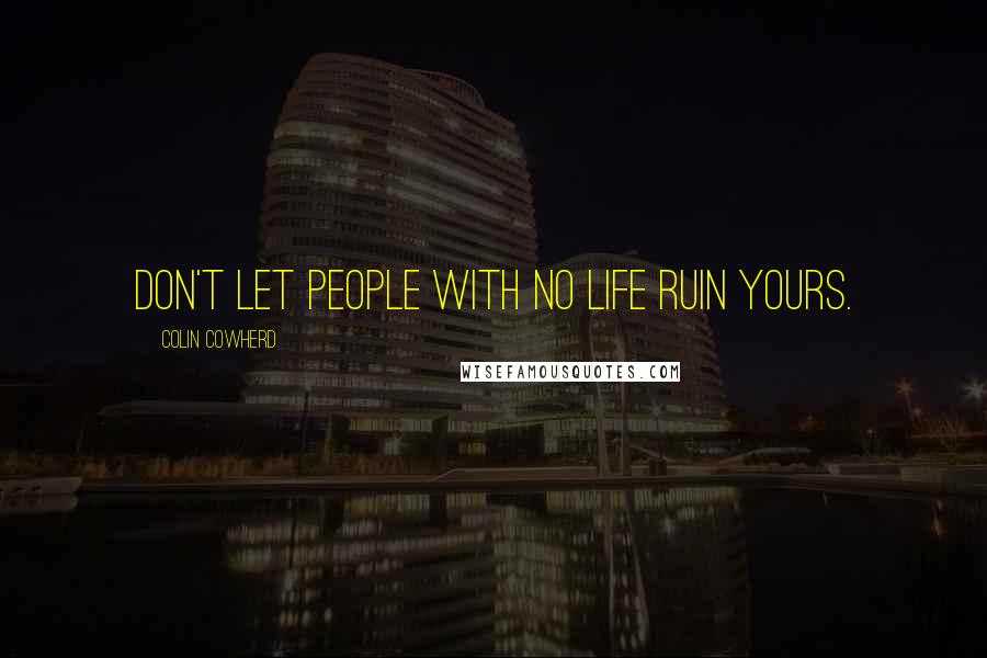 Colin Cowherd Quotes: Don't let people with no life ruin yours.