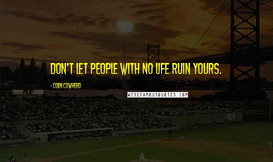 Colin Cowherd Quotes: Don't let people with no life ruin yours.