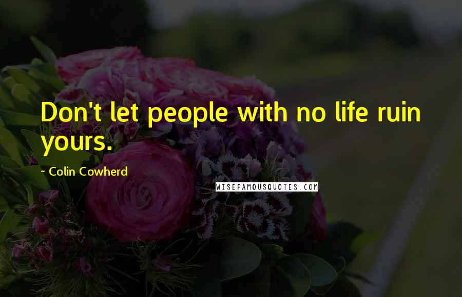 Colin Cowherd Quotes: Don't let people with no life ruin yours.