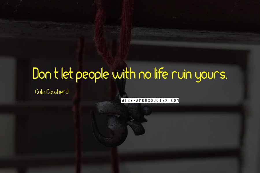 Colin Cowherd Quotes: Don't let people with no life ruin yours.