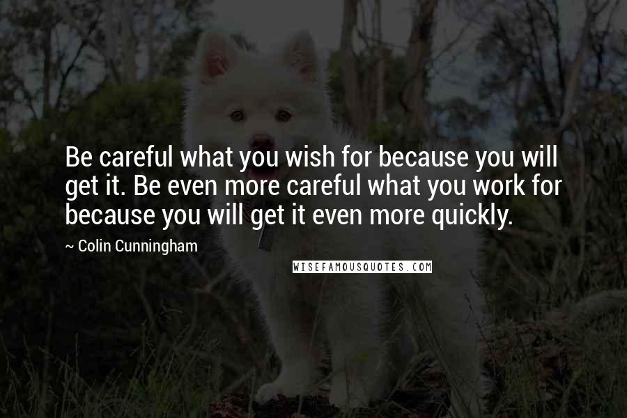 Colin Cunningham Quotes: Be careful what you wish for because you will get it. Be even more careful what you work for because you will get it even more quickly.