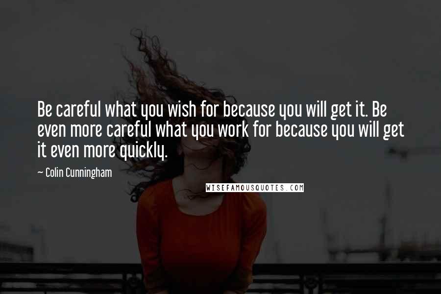 Colin Cunningham Quotes: Be careful what you wish for because you will get it. Be even more careful what you work for because you will get it even more quickly.