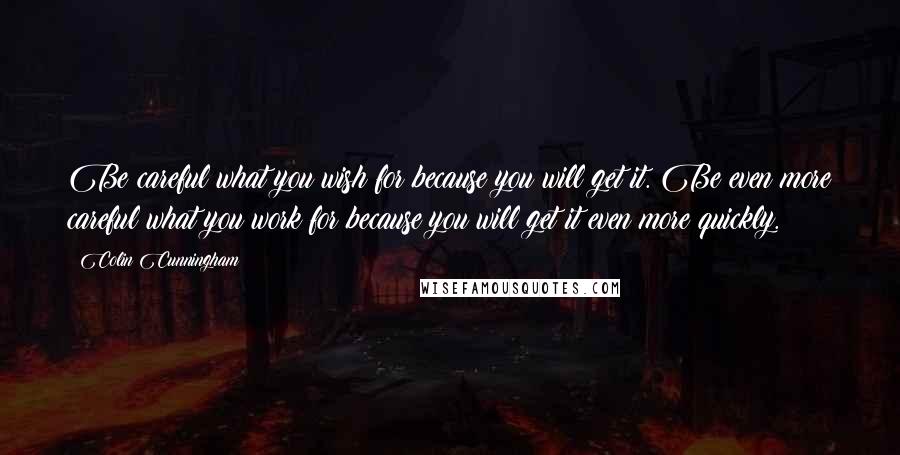 Colin Cunningham Quotes: Be careful what you wish for because you will get it. Be even more careful what you work for because you will get it even more quickly.