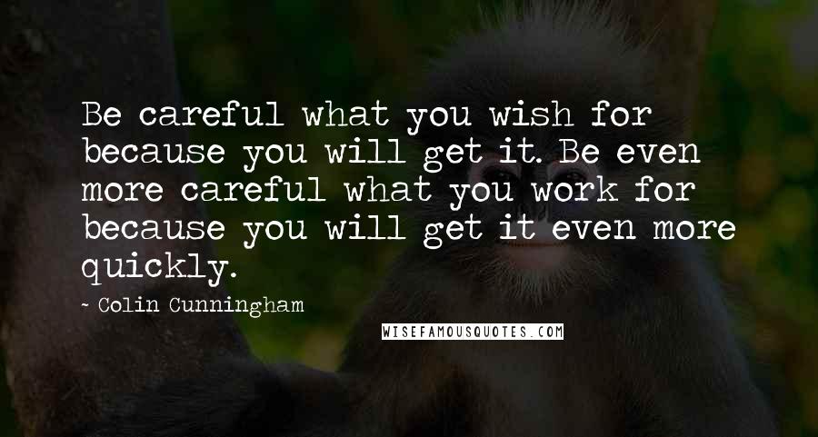 Colin Cunningham Quotes: Be careful what you wish for because you will get it. Be even more careful what you work for because you will get it even more quickly.