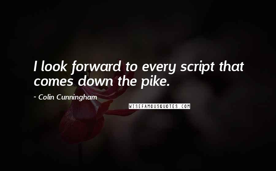 Colin Cunningham Quotes: I look forward to every script that comes down the pike.