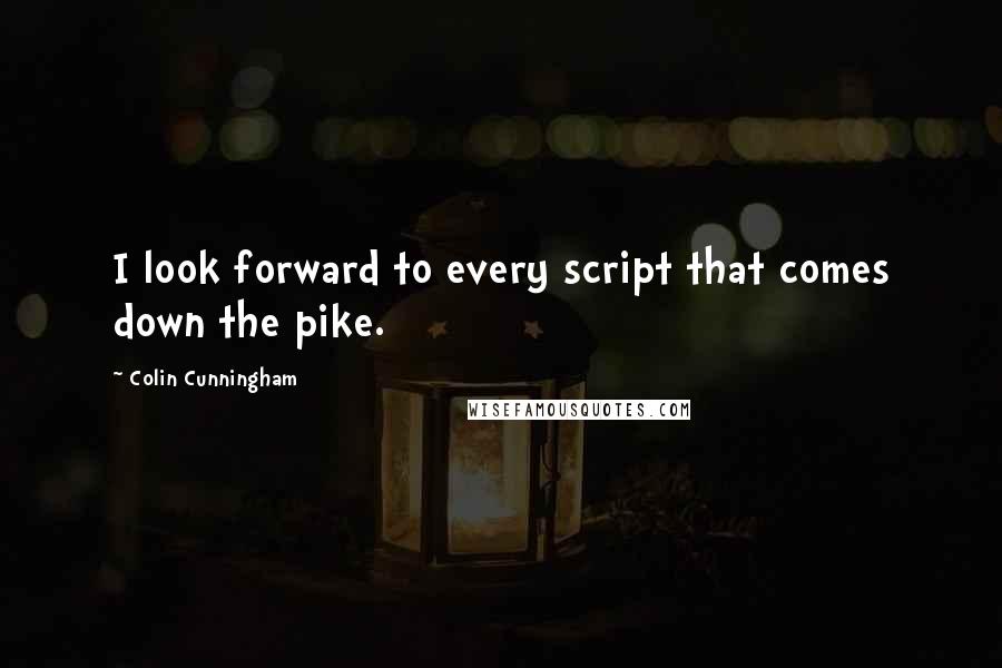 Colin Cunningham Quotes: I look forward to every script that comes down the pike.