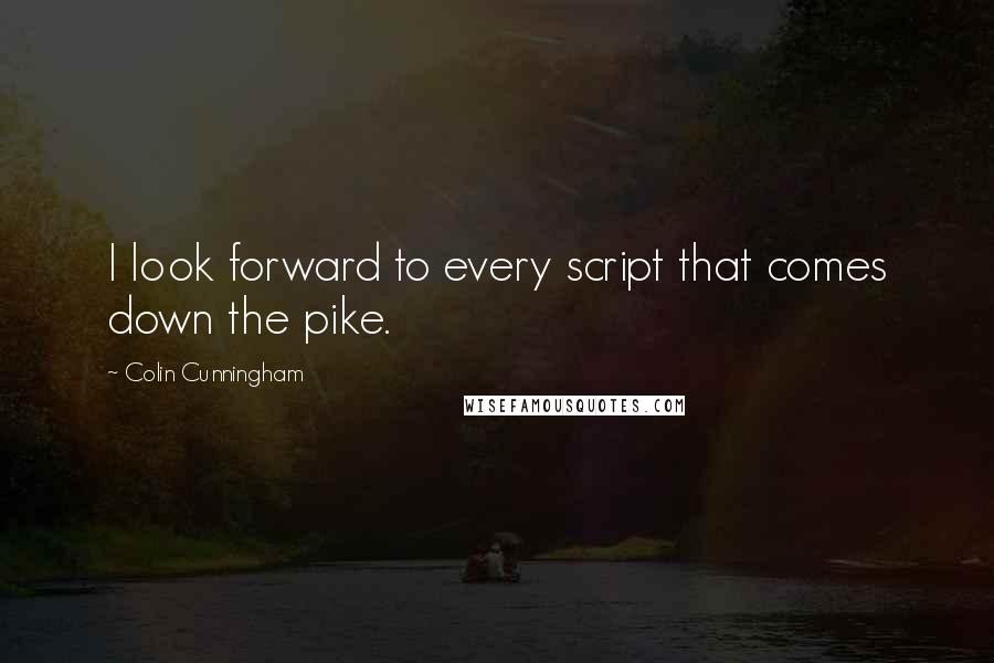 Colin Cunningham Quotes: I look forward to every script that comes down the pike.