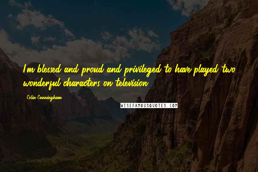 Colin Cunningham Quotes: I'm blessed and proud and privileged to have played two wonderful characters on television.
