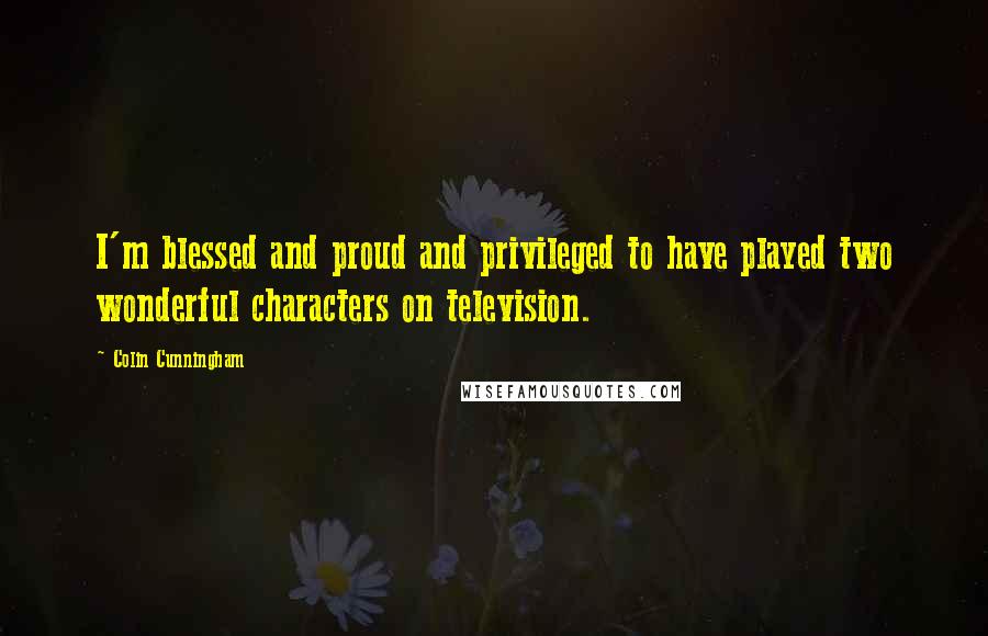Colin Cunningham Quotes: I'm blessed and proud and privileged to have played two wonderful characters on television.