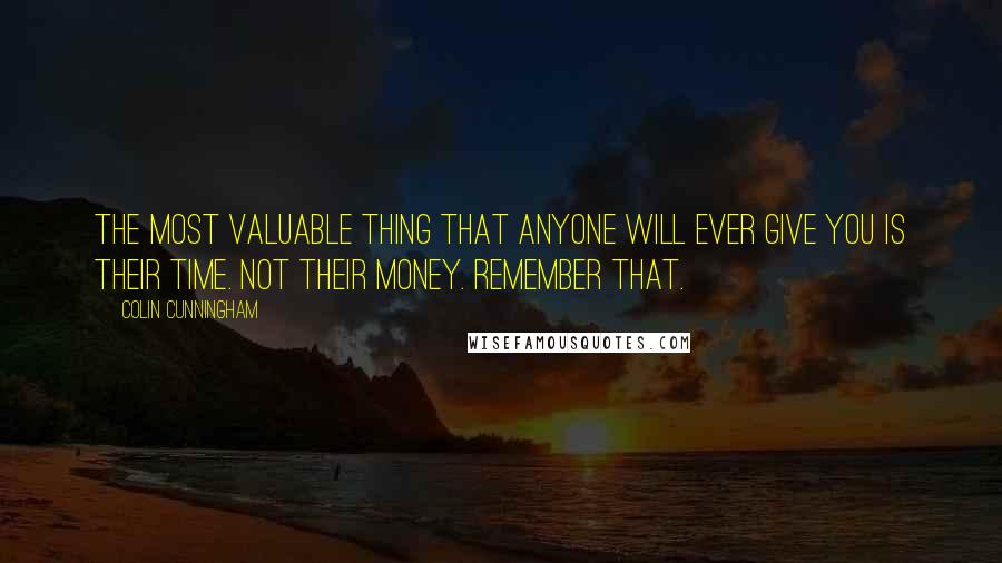 Colin Cunningham Quotes: The most valuable thing that anyone will ever give you is their time. Not their money. Remember that.