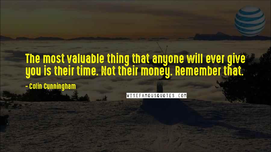 Colin Cunningham Quotes: The most valuable thing that anyone will ever give you is their time. Not their money. Remember that.