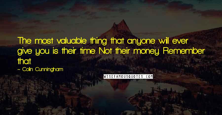 Colin Cunningham Quotes: The most valuable thing that anyone will ever give you is their time. Not their money. Remember that.