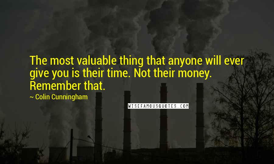 Colin Cunningham Quotes: The most valuable thing that anyone will ever give you is their time. Not their money. Remember that.