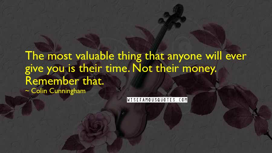 Colin Cunningham Quotes: The most valuable thing that anyone will ever give you is their time. Not their money. Remember that.