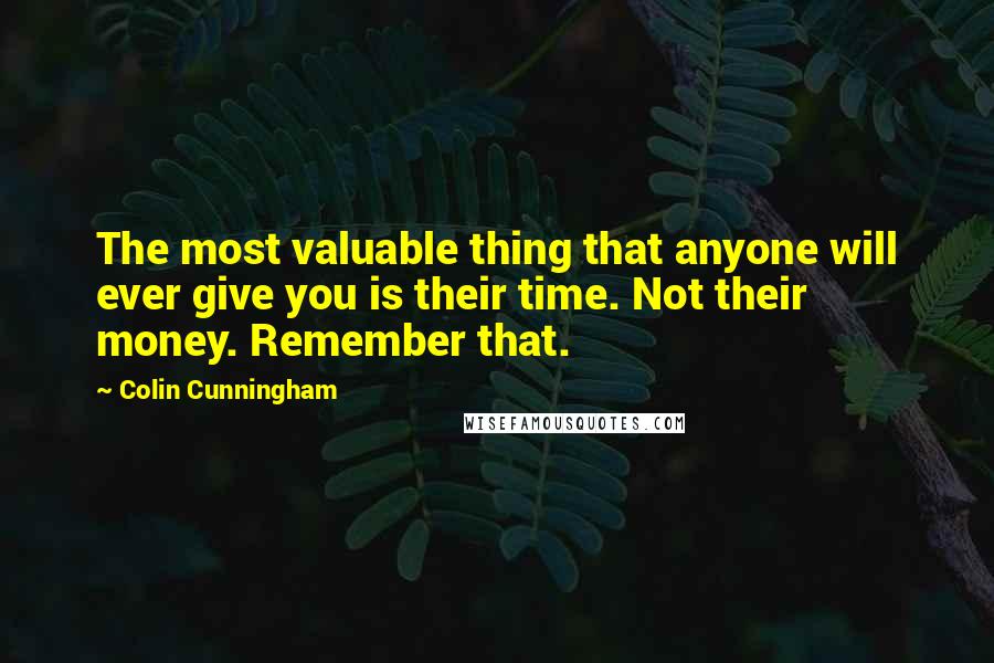 Colin Cunningham Quotes: The most valuable thing that anyone will ever give you is their time. Not their money. Remember that.