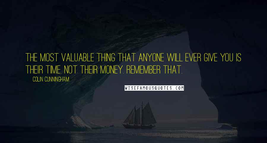 Colin Cunningham Quotes: The most valuable thing that anyone will ever give you is their time. Not their money. Remember that.