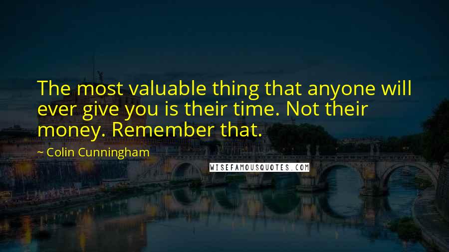 Colin Cunningham Quotes: The most valuable thing that anyone will ever give you is their time. Not their money. Remember that.