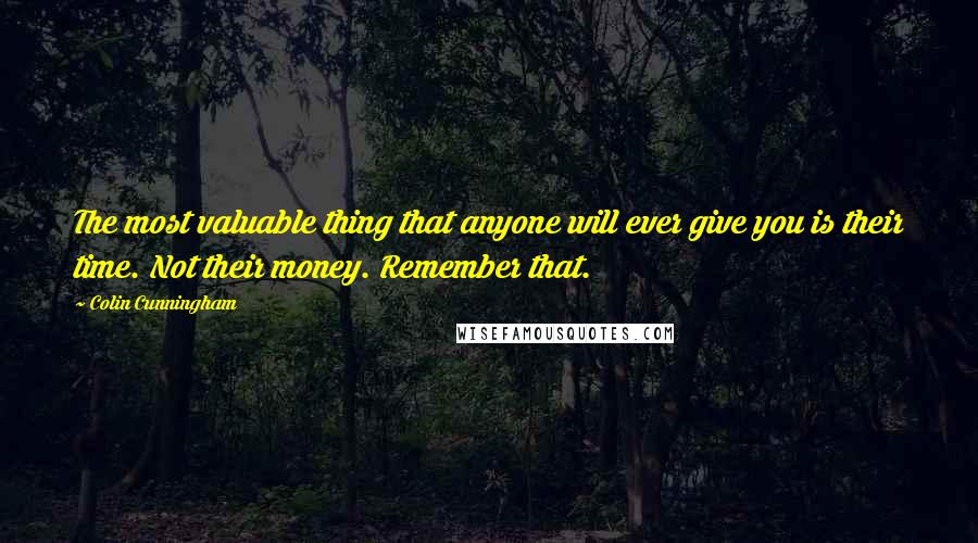 Colin Cunningham Quotes: The most valuable thing that anyone will ever give you is their time. Not their money. Remember that.