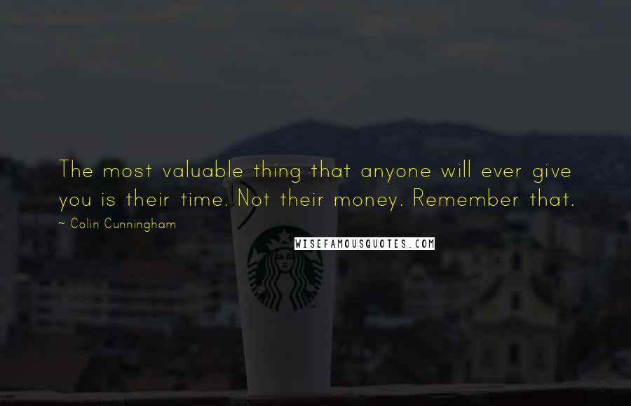 Colin Cunningham Quotes: The most valuable thing that anyone will ever give you is their time. Not their money. Remember that.