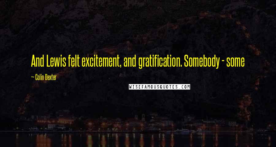 Colin Dexter Quotes: And Lewis felt excitement, and gratification. Somebody - some