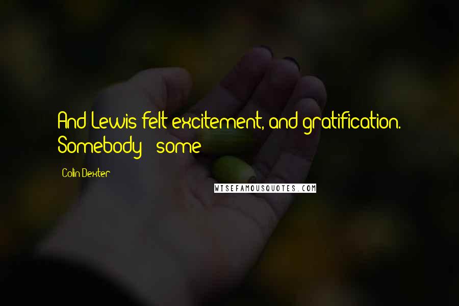 Colin Dexter Quotes: And Lewis felt excitement, and gratification. Somebody - some