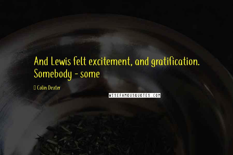 Colin Dexter Quotes: And Lewis felt excitement, and gratification. Somebody - some