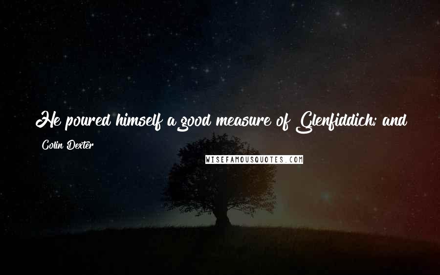Colin Dexter Quotes: He poured himself a good measure of Glenfiddich; and shortly thereafter fell deeply asleep in the chair for more than two hours. Bliss.