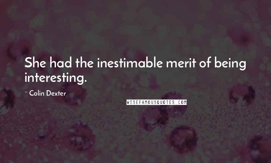 Colin Dexter Quotes: She had the inestimable merit of being interesting.