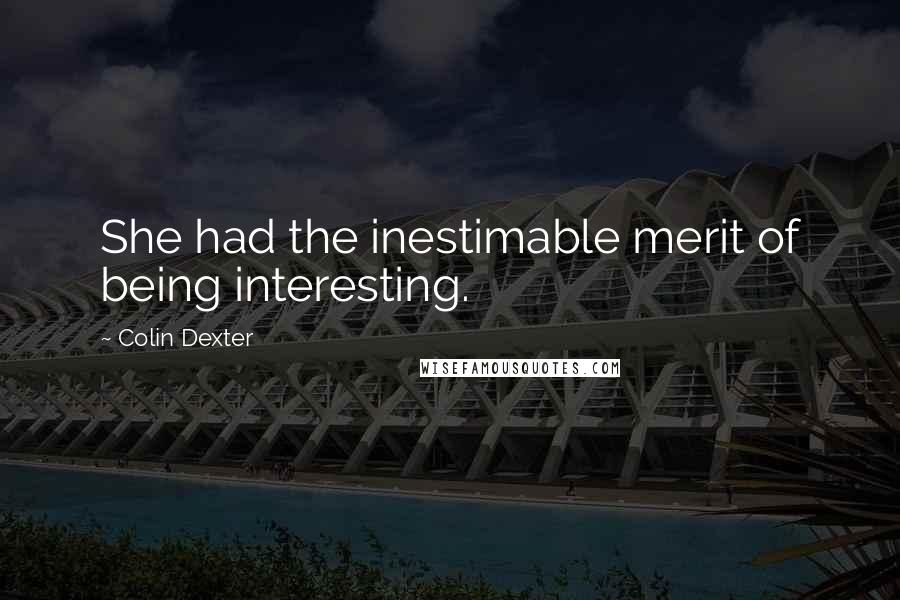 Colin Dexter Quotes: She had the inestimable merit of being interesting.