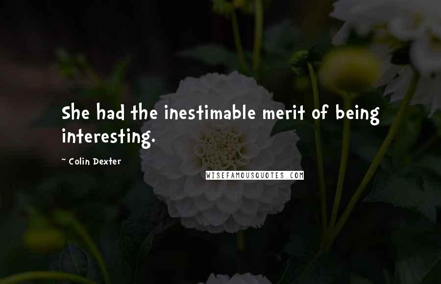 Colin Dexter Quotes: She had the inestimable merit of being interesting.
