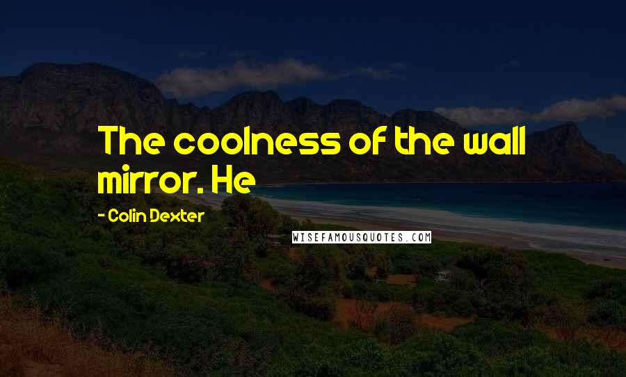 Colin Dexter Quotes: The coolness of the wall mirror. He