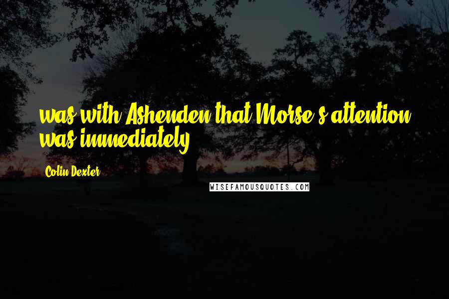 Colin Dexter Quotes: was with Ashenden that Morse's attention was immediately