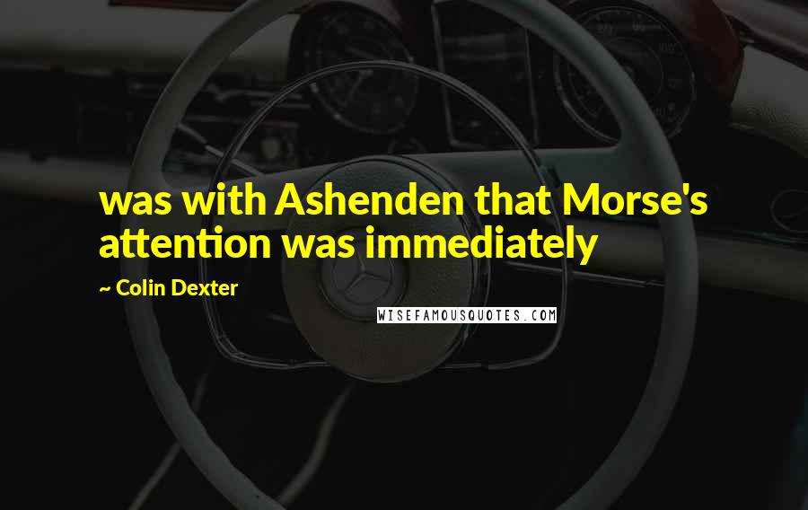 Colin Dexter Quotes: was with Ashenden that Morse's attention was immediately