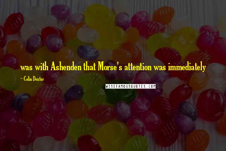 Colin Dexter Quotes: was with Ashenden that Morse's attention was immediately