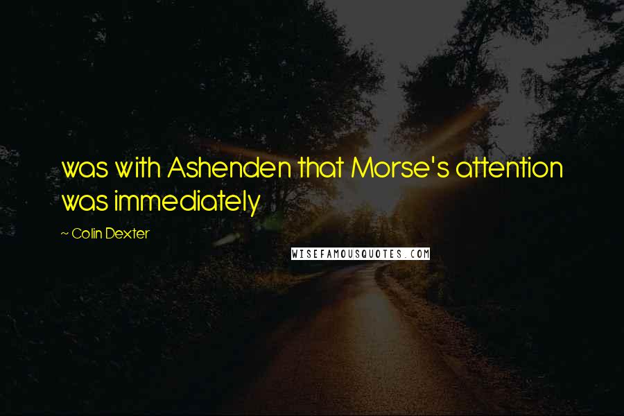 Colin Dexter Quotes: was with Ashenden that Morse's attention was immediately