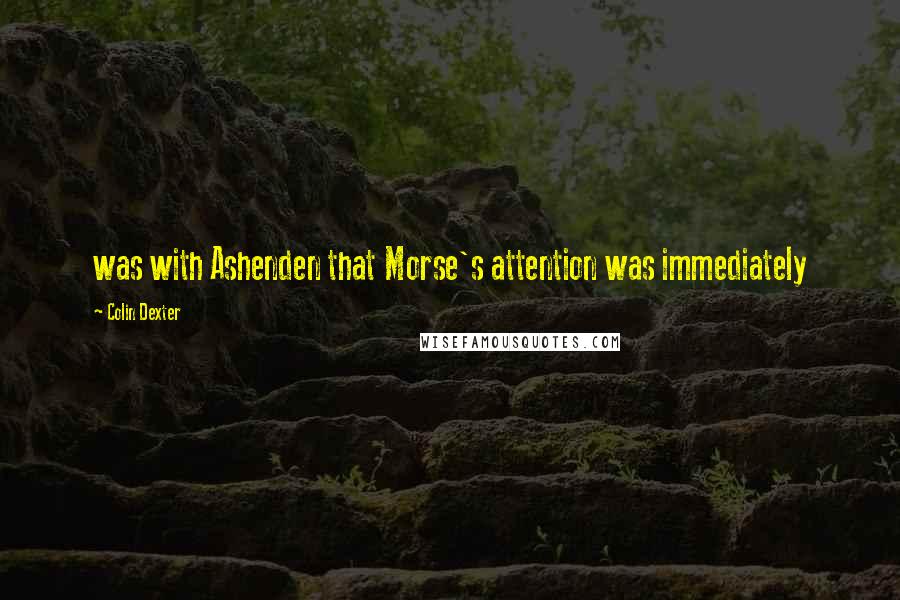 Colin Dexter Quotes: was with Ashenden that Morse's attention was immediately