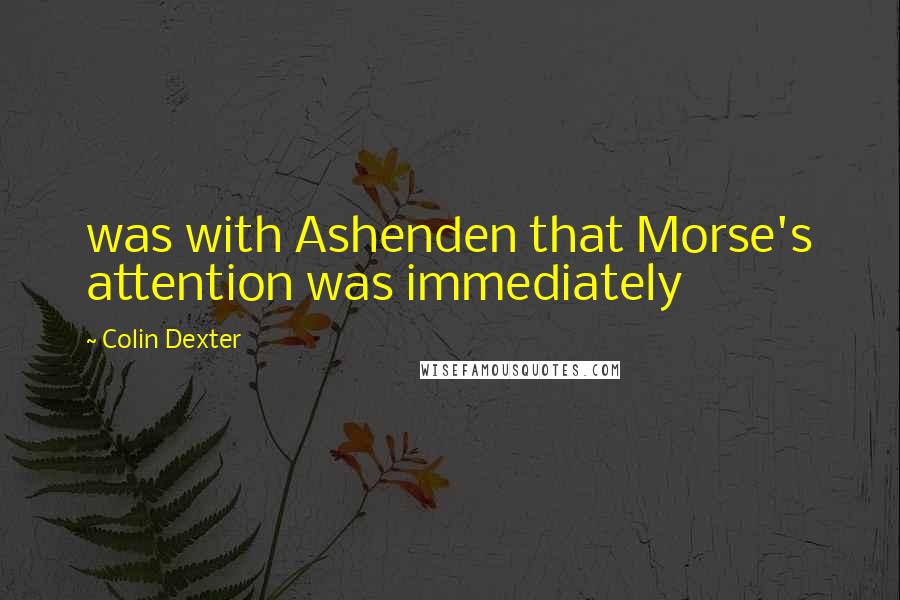 Colin Dexter Quotes: was with Ashenden that Morse's attention was immediately