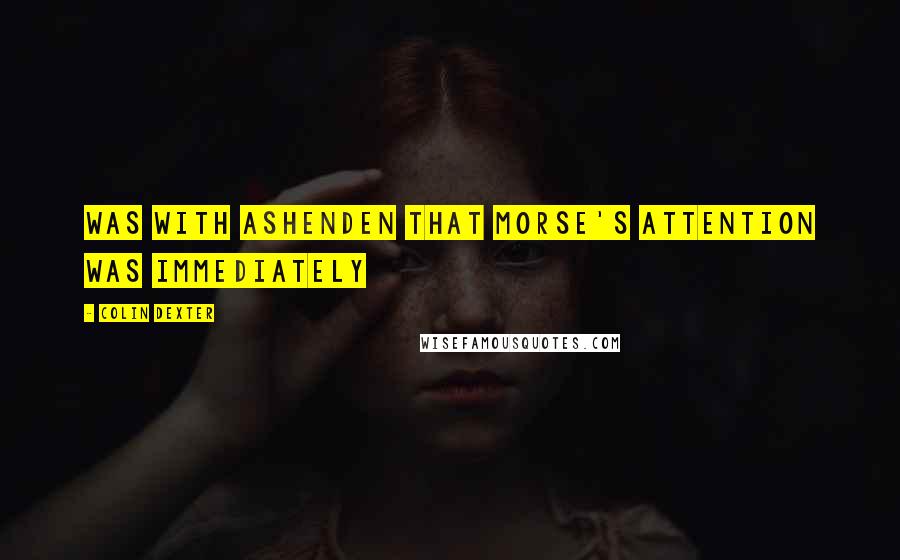 Colin Dexter Quotes: was with Ashenden that Morse's attention was immediately