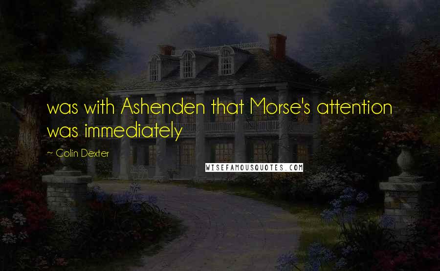 Colin Dexter Quotes: was with Ashenden that Morse's attention was immediately