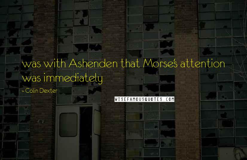 Colin Dexter Quotes: was with Ashenden that Morse's attention was immediately