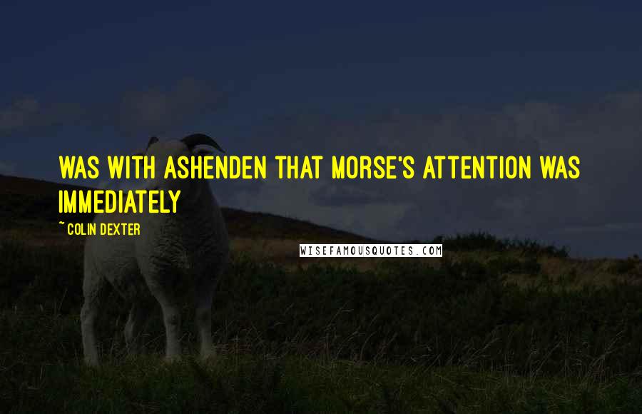 Colin Dexter Quotes: was with Ashenden that Morse's attention was immediately