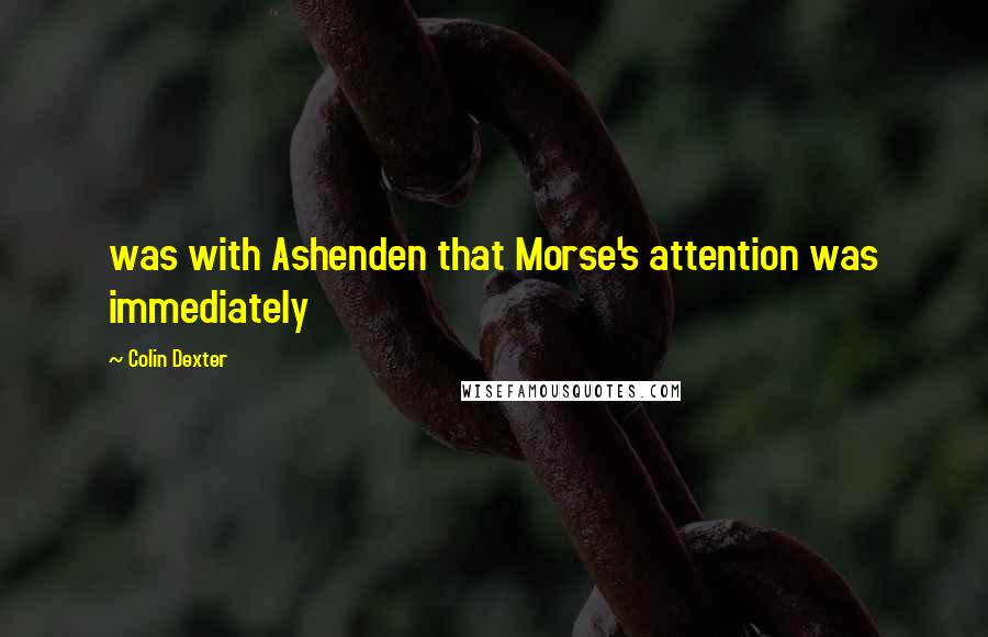Colin Dexter Quotes: was with Ashenden that Morse's attention was immediately