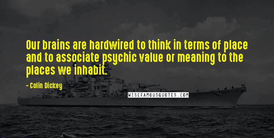 Colin Dickey Quotes: Our brains are hardwired to think in terms of place and to associate psychic value or meaning to the places we inhabit.