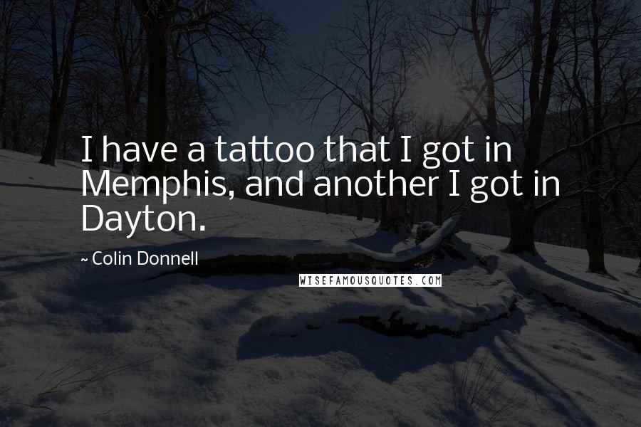 Colin Donnell Quotes: I have a tattoo that I got in Memphis, and another I got in Dayton.