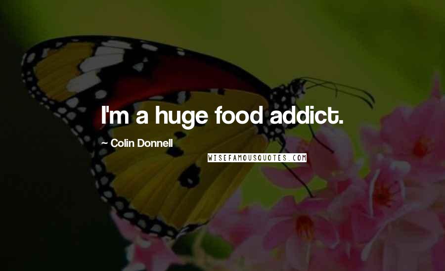 Colin Donnell Quotes: I'm a huge food addict.