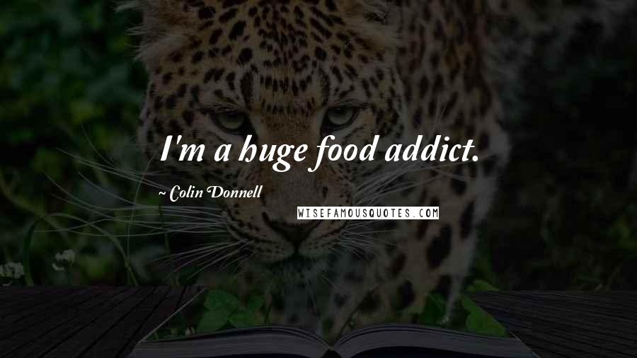 Colin Donnell Quotes: I'm a huge food addict.