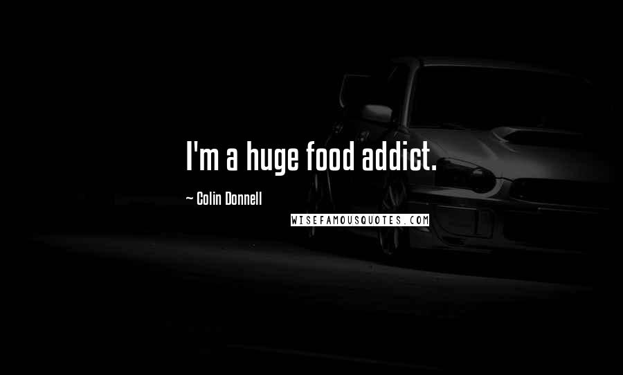 Colin Donnell Quotes: I'm a huge food addict.