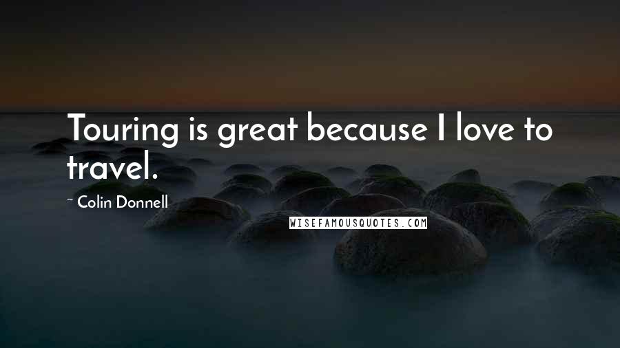 Colin Donnell Quotes: Touring is great because I love to travel.