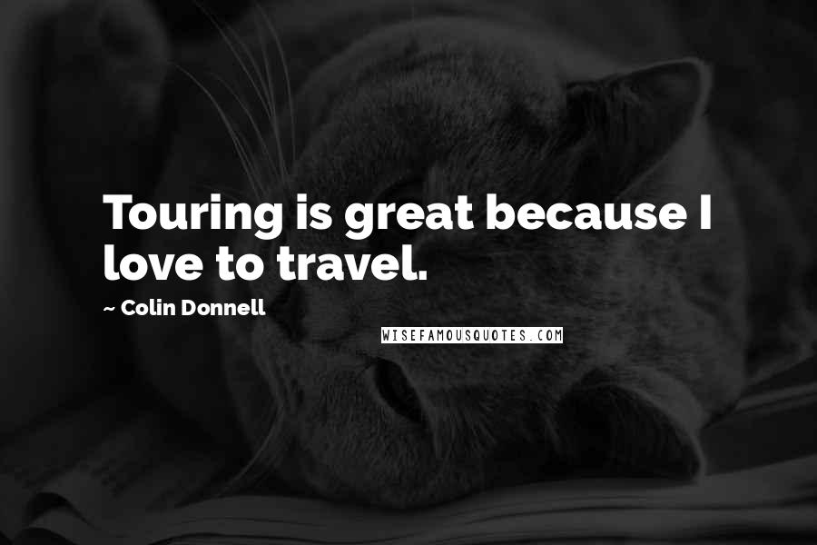 Colin Donnell Quotes: Touring is great because I love to travel.