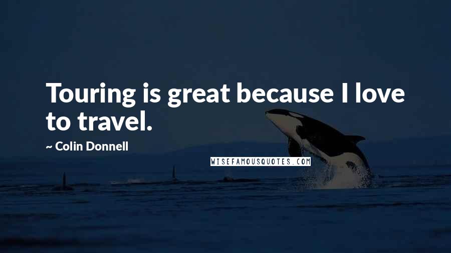 Colin Donnell Quotes: Touring is great because I love to travel.